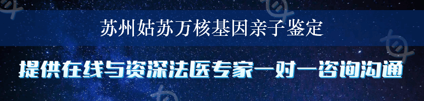 苏州姑苏万核基因亲子鉴定